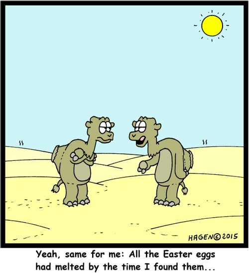 "Yeah, same for me: All the Easter eggs had melted by the time I found them..."