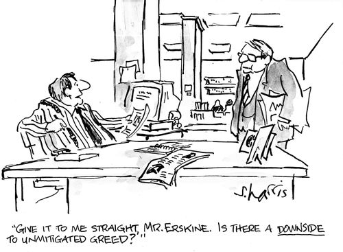 "Give it to me straight, Mr. Erskine.  Is there a downside to unmitigated greed?"