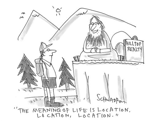 "The meaning of life is location, location, location."