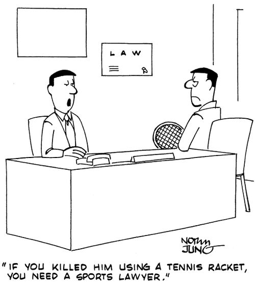 "If you killed him using a tennis racket, you need a sports lawyer."
