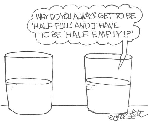 "Why do you always get to be 'half-full' and I have to be 'half-empty'!?"