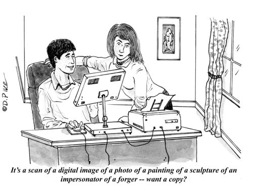 "It's a scan of a digital image of a photo of a painting of a sculpture of an impersonator of a forger -- want a copy?"