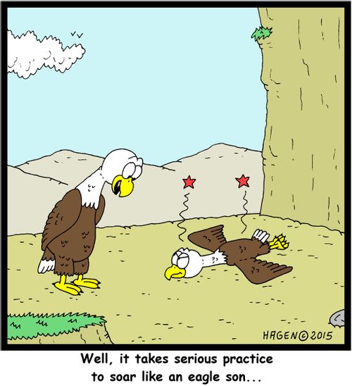 "Well, it takes serious practice to soar like an eagle son..."