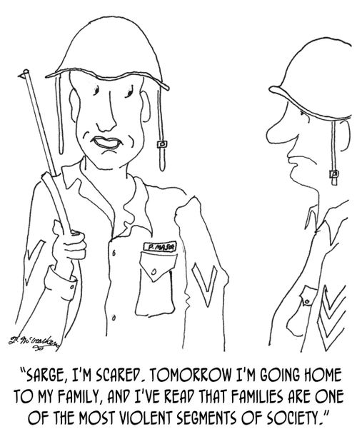 "Sarge, I'm scared. Tomorrow I'm going home to my family, and I've read that families are one of the most violent segments of society."