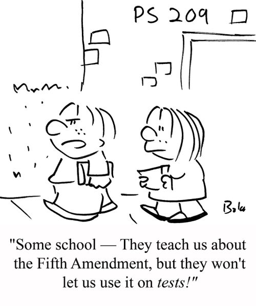 "Some school - They teach us about the Fifth Amendment, but they won't let us use it on TESTS!"