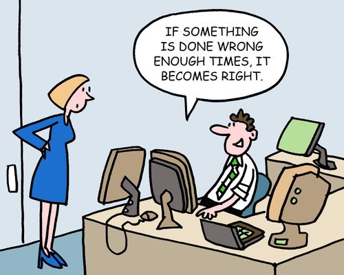 "If something is done wrong enough times, it becomes right." 