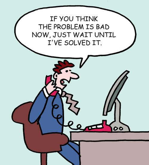 "If you think the problem is bad now, just wait until I've solved it."