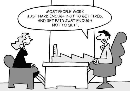 "Most people work just hard enough not to get fired. And get paid just enough not to quit."