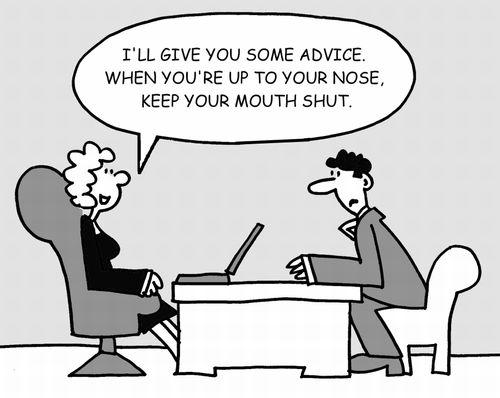 "I'll give you some advice. When you're up to your nose, keep your mouth shut."