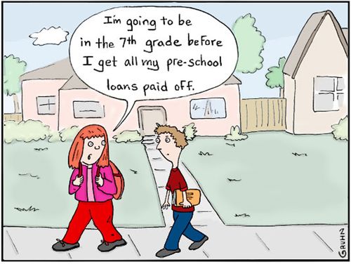 "I'm going to be in the 7th grade before I get all my pre-school loans paid off."