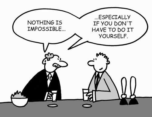 "Nothing is impossible. . . especially if you don't have to do it yourself."