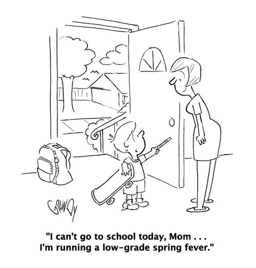 "I can't go to school today, Mom . . . I'm running a low-grade spring fever."