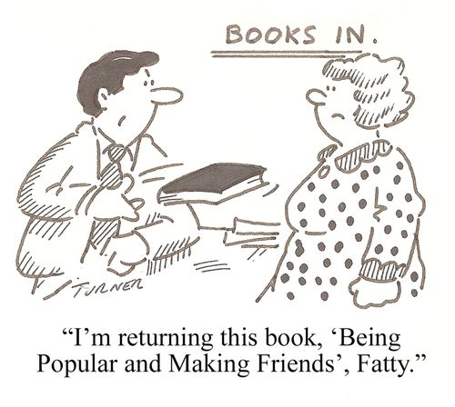 "I'm returning this book, 'Being Popular and Making Friends', Fatty."