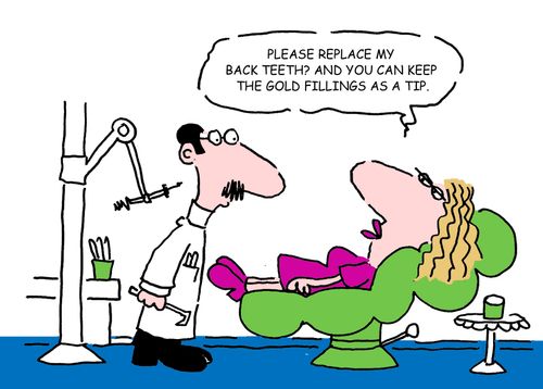 "Please replace my back teeth? And you can keep the gold fillings as a tip."