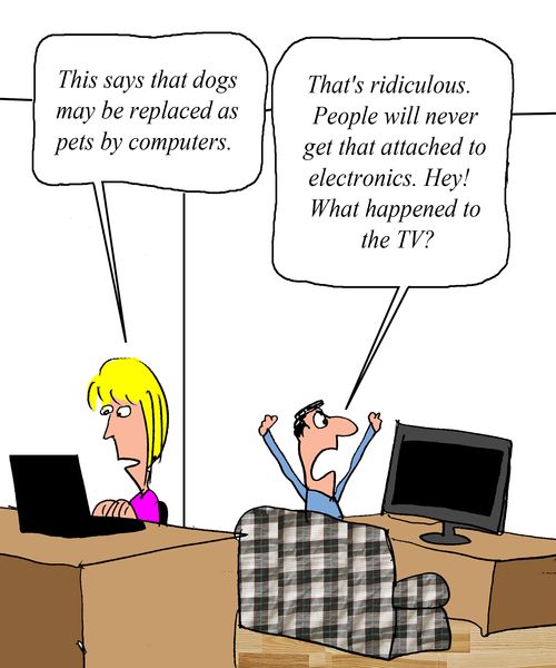 "That's ridiculous. People will never get that attached to electronics. Hey! What happened to the TV?"