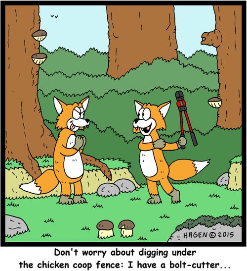 "Don't worry about digging under the chicken coop fence: I have a bolt-cutter..."