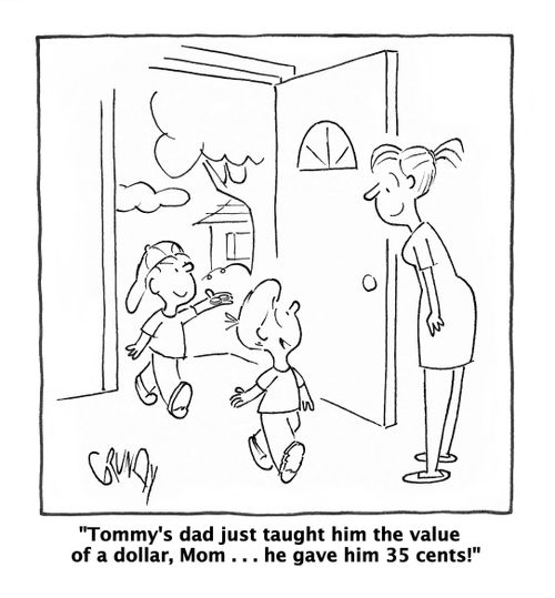 "Tommy's dad just taught him the value of a dollar, Mom . . . he gave him 35 cents!"