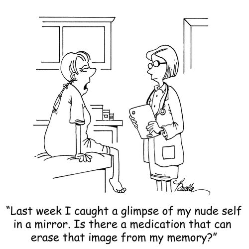 "Last week I caught a glimpse of my nude self in a mirror. Is there a medication that can erase that image from my memory?"