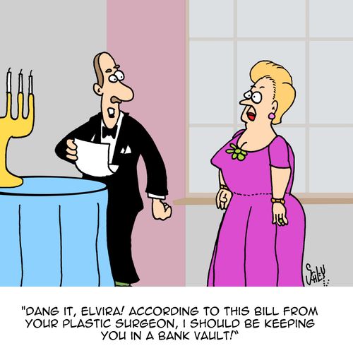"Dang it, Elvira! According to this bill from your plastic surgeon, I should be keeping you in a bank vault."