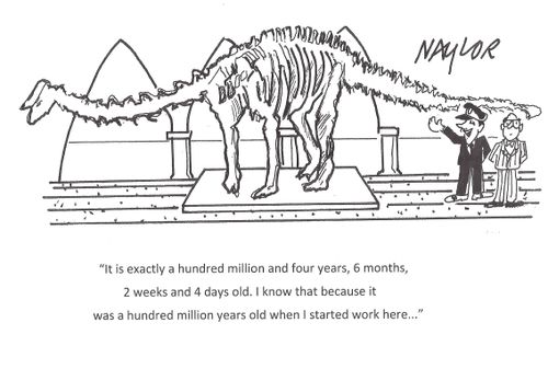 "It is exactly  hundred million and four years, 6 months, 2 weeks and 4 days old. I know that because it was a hundred million years old when I started work here..."