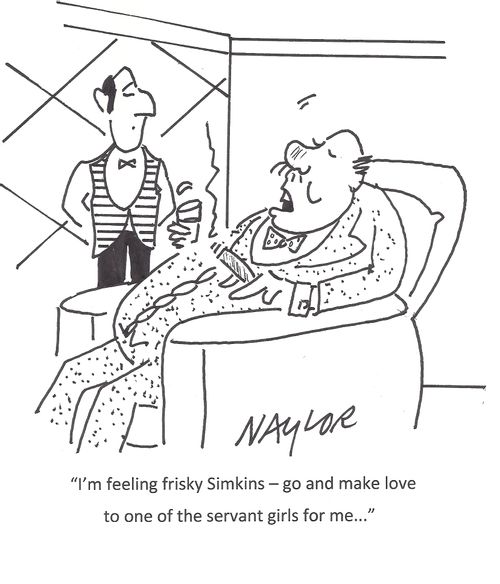 "I'm feeling frisky Simkins - go and make love to one of the servant girls for me..."