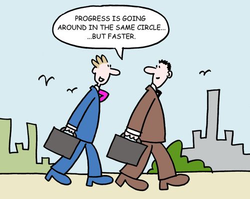 "Progress is going around in the same circle...but faster."
