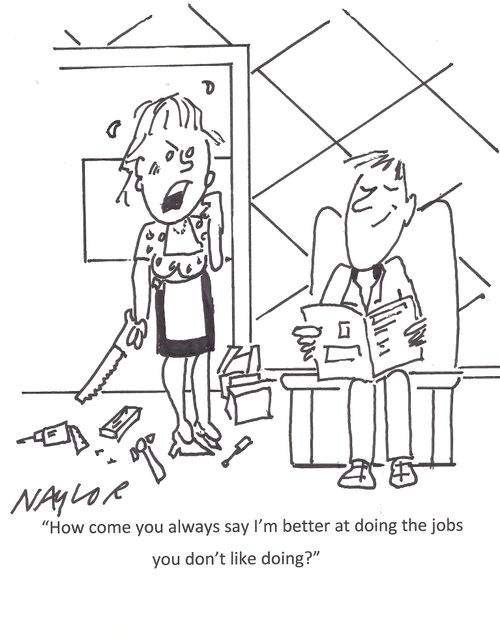 "How come you always say I'm better at doing the jobs you don't like doing?"