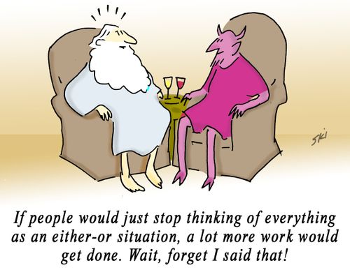 "If people would just stop thinking of everything as an either-or situation, a lot more work would get done. Wait, forget I said that!"
