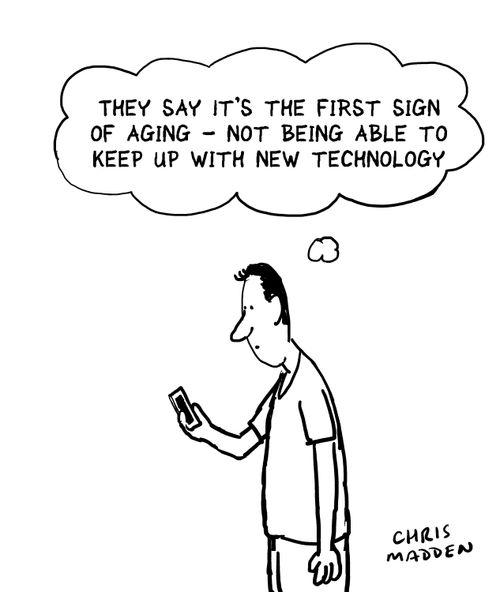 "They say it's the first sign of aging - not being able to keep up with new technology."