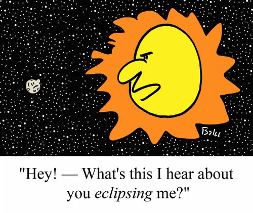 "Hey! - What's this I hear about you ECLIPSING me?"