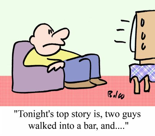 "Tonight's top story is, two guys walked into a bar, and...."