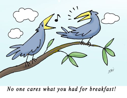 "No one cares what you had for breakfast!"