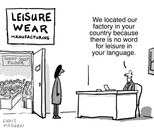 "We located our factory in your country because there is no word for leisure in your language."
