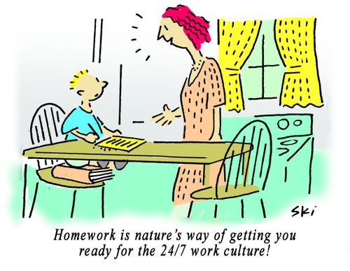 "Homework is nature's way of getting you ready for the 24/7 work culture!"