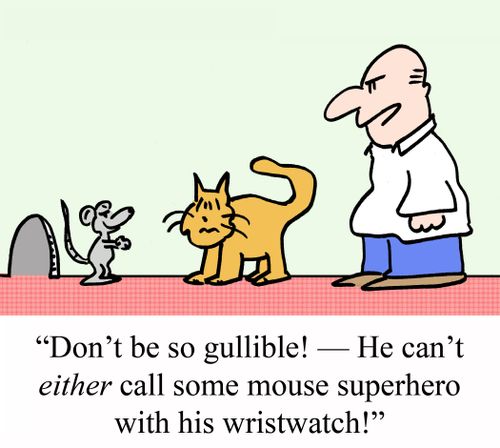 "Don't be so gullible! - He can't EITHER call some mouse superhero with his wristwatch."