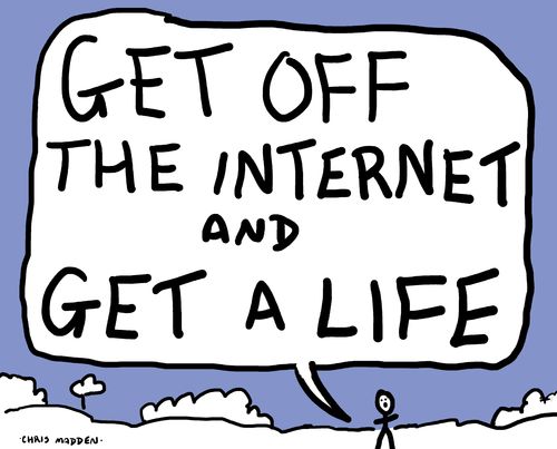 "Get off the internet and get a life."