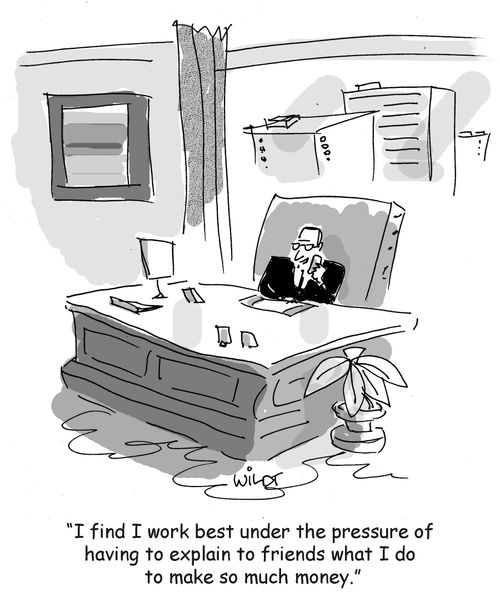 "I find I work best under the pressure of having to explain to friends what I do to make so much money."