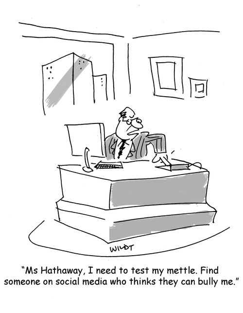"Ms Hathaway, I need to test my mettle. Find someone on social media who thinks they can bully me."