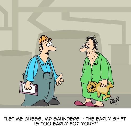 "Let me guess, Mr Saunders - the early shift is too early for you?!"