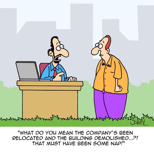 "What do you mean the company's been relocated and the building demolished...?! That must have been some nap!"