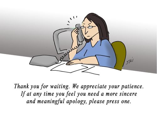 "Thank you for waiting. We appreciate your patience. If at any time you feel you need a more sincere and meaningful apology, please press one."