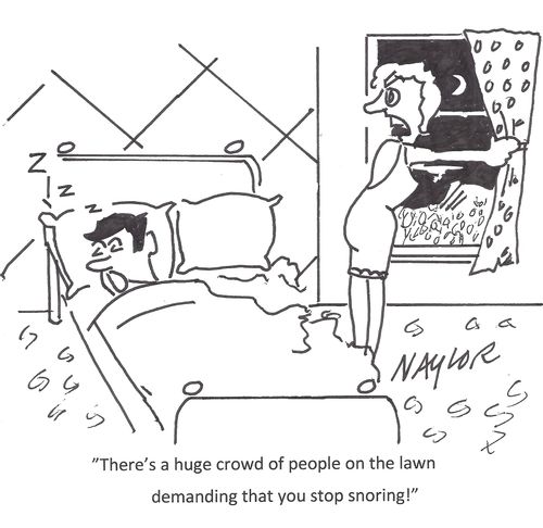 "There's a huge crowd of people on the lawn demanding that you stop snoring!"