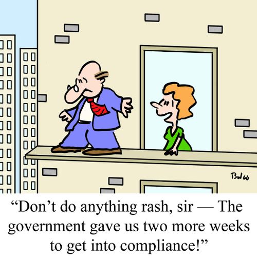 "Don't do anything rash, sir - The government gave us two more weeks to get into compliance!"
