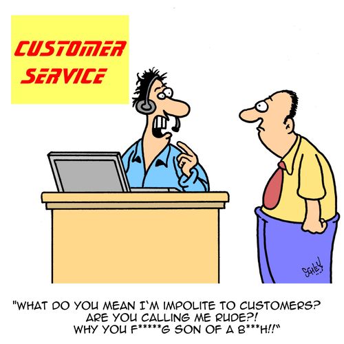 "What do you mean I'm impolite to customers? Are you call me rude?! Why you F****g son of a B***h!!"