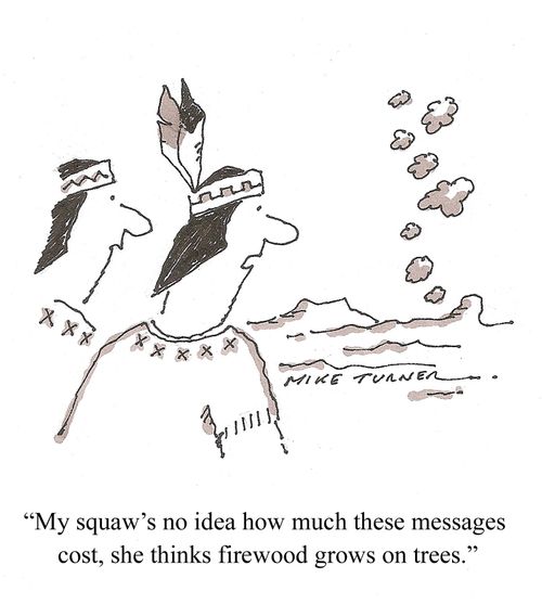 "My squaw's no idea how much these messages cost, she thinks firewood grows on trees."