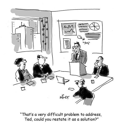 "That's a very difficult problem to address, Ted, could you restate it as a solution?"