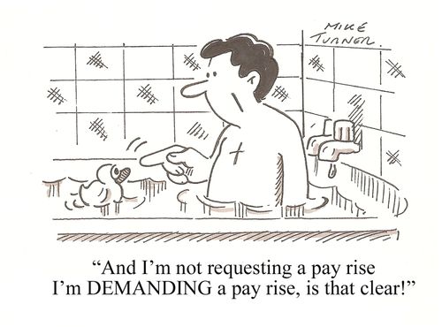 "And I'm not requesting a pay rise, I'm DEMANDING a pay rise..."