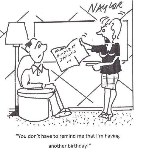 "You don't have to remind me that I'm having another birthday!"