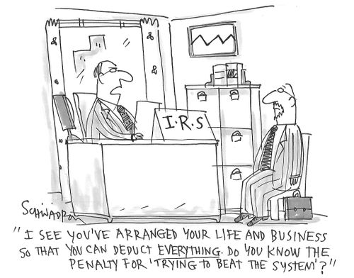 "I see you've arranged your life and business so that you can deduct everything. Do you know the penalty for 'trying to beat the system'?"
