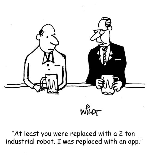 "At least you were replaced with a two ton industrial robot. I was replaced with an app."